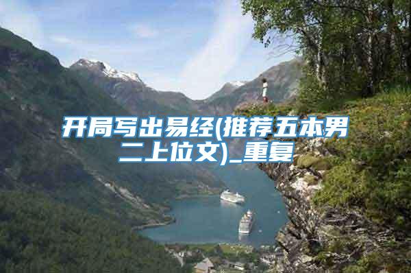 开局写出易经(推荐五本男二上位文)_重复