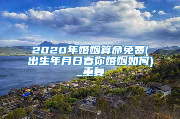 2020年婚姻算命免费(出生年月日看你婚姻如何)_重复