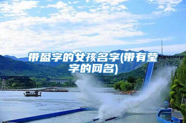 带盈字的女孩名字(带有莹字的网名)