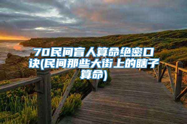 70民间盲人算命绝密口诀(民间那些大街上的瞎子算命)