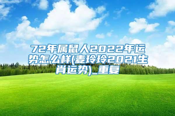 72年属鼠人2022年运势怎么样(麦玲玲2021生肖运势)_重复