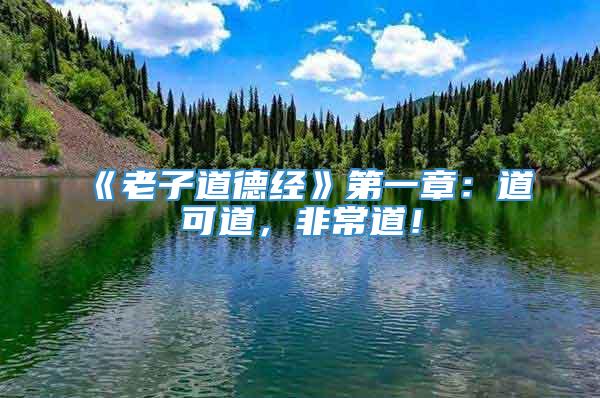 《老子道德经》第一章：道可道，非常道！