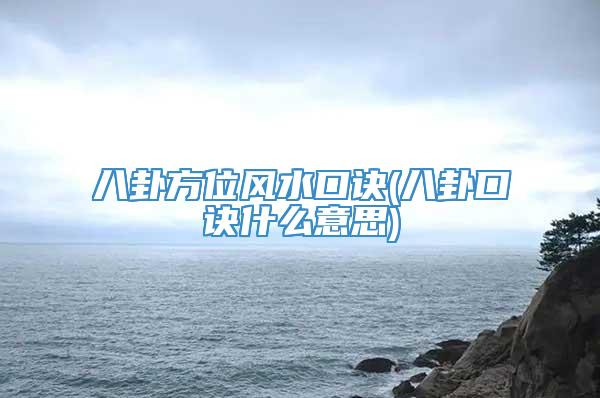 八卦方位风水口诀(八卦口诀什么意思)