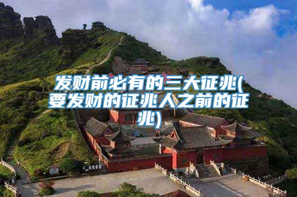 发财前必有的三大征兆(要发财的征兆人之前的征兆)