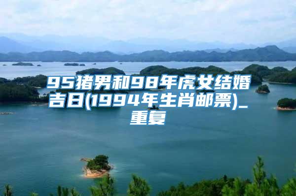 95猪男和98年虎女结婚吉日(1994年生肖邮票)_重复