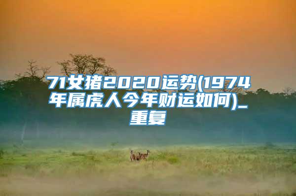 71女猪2020运势(1974年属虎人今年财运如何)_重复