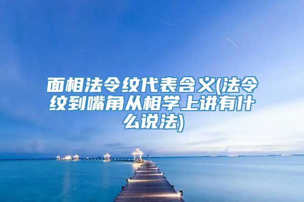 面相法令纹代表含义(法令纹到嘴角从相学上讲有什么说法)