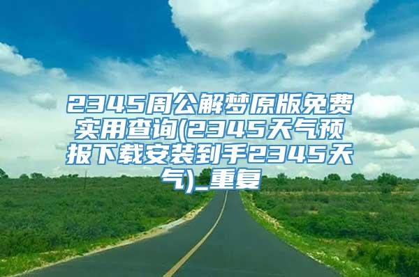 2345周公解梦原版免费实用查询(2345天气预报下载安装到手2345天气)_重复