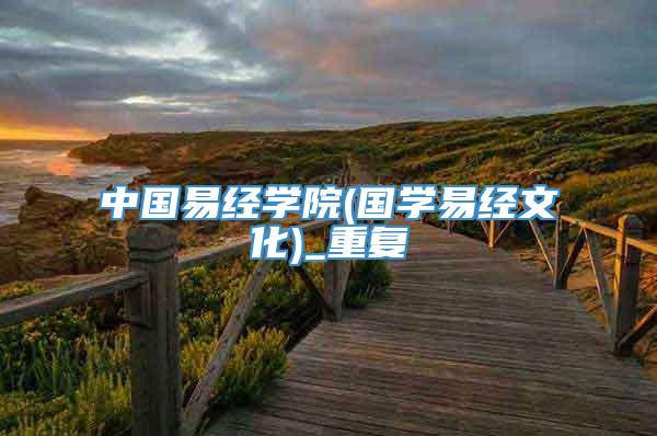 中国易经学院(国学易经文化)_重复
