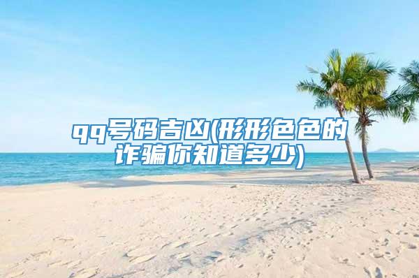 qq号码吉凶(形形色色的诈骗你知道多少)