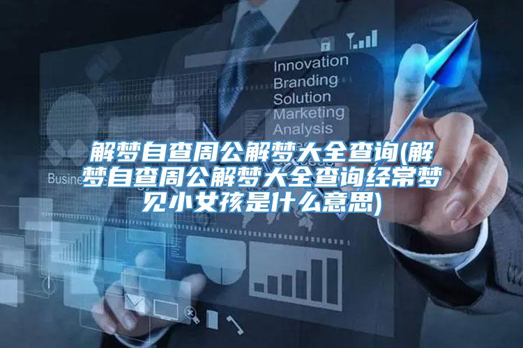 解梦自查周公解梦大全查询(解梦自查周公解梦大全查询经常梦见小女孩是什么意思)