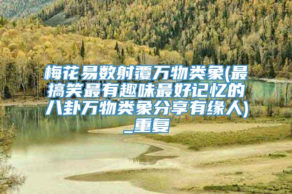 梅花易数射覆万物类象(最搞笑最有趣味最好记忆的八卦万物类象分享有缘人)_重复