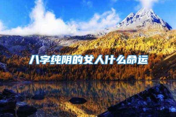 八字纯阴的女人什么命运