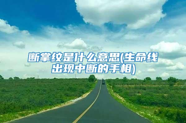 断掌纹是什么意思(生命线出现中断的手相)