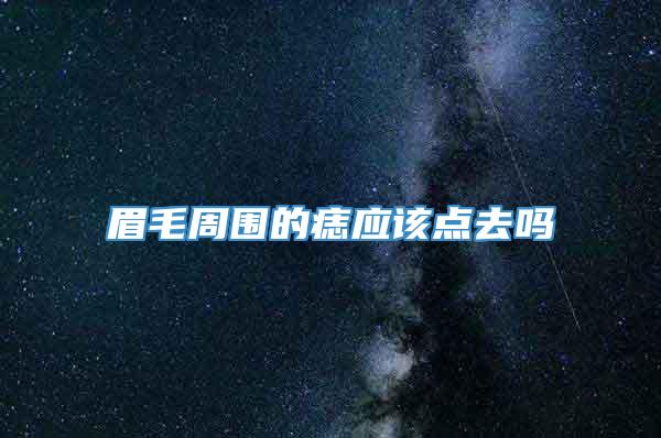眉毛周围的痣应该点去吗