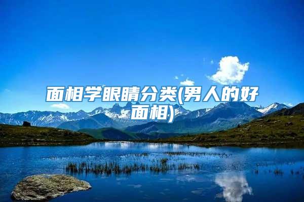 面相学眼睛分类(男人的好面相)