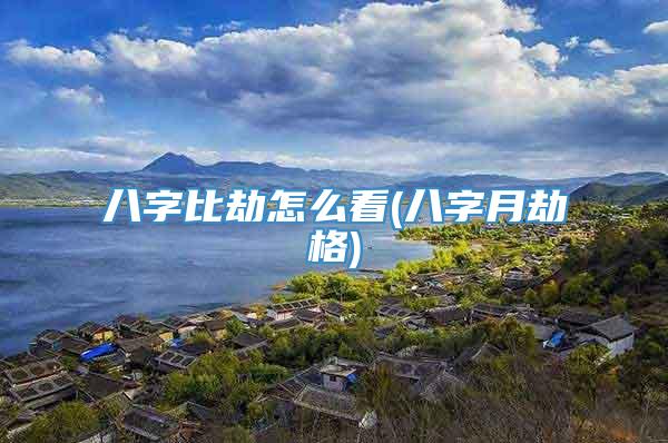 八字比劫怎么看(八字月劫格)
