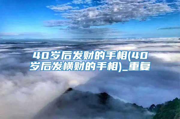 40岁后发财的手相(40岁后发横财的手相)_重复