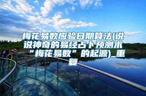 梅花易数应验日期算法(说说神奇的易经占卜预测术“梅花易数”的起源)_重复