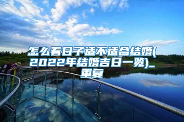 怎么看日子适不适合结婚(2022年结婚吉日一览)_重复