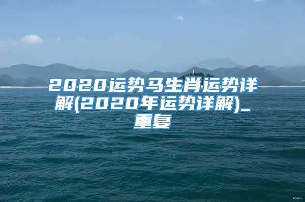2020运势马生肖运势详解(2020年运势详解)_重复