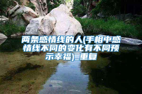 两条感情线的人(手相中感情线不同的变化有不同预示幸福)_重复