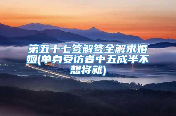 第五十七签解签全解求婚姻(单身受访者中五成半不想将就)