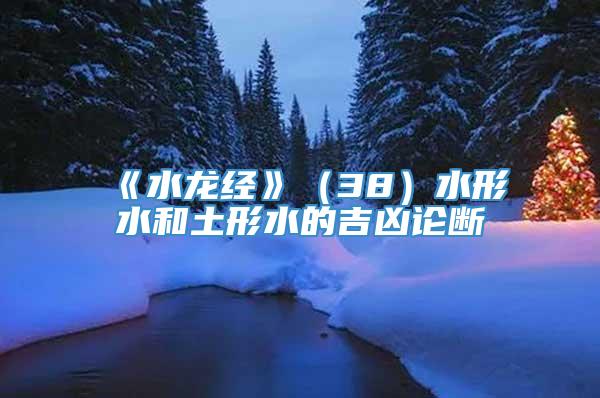 《水龙经》（38）水形水和土形水的吉凶论断