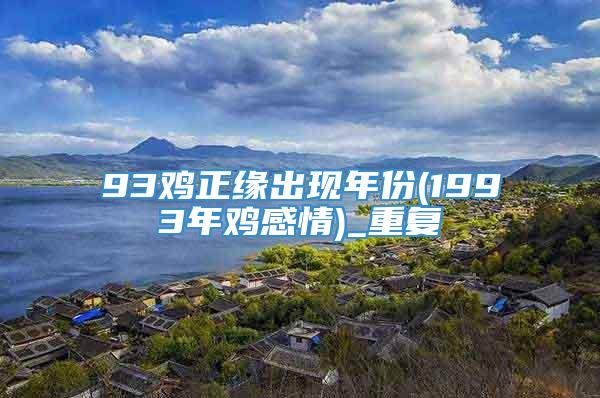 93鸡正缘出现年份(1993年鸡感情)_重复