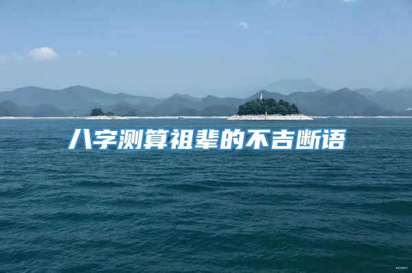 八字测算祖辈的不吉断语