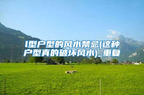 l型户型的风水禁忌(这种户型真的破坏风水)_重复