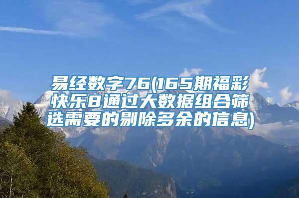 易经数字76(165期福彩快乐8通过大数据组合筛选需要的剔除多余的信息)