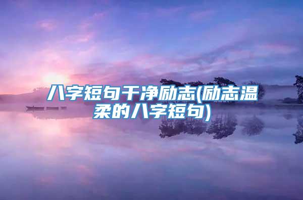 八字短句干净励志(励志温柔的八字短句)