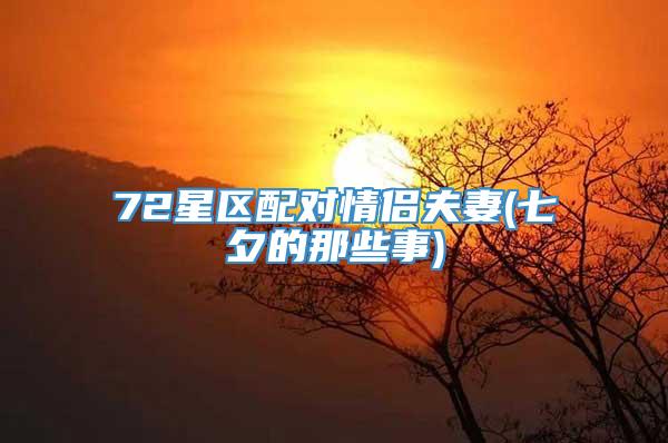 72星区配对情侣夫妻(七夕的那些事)