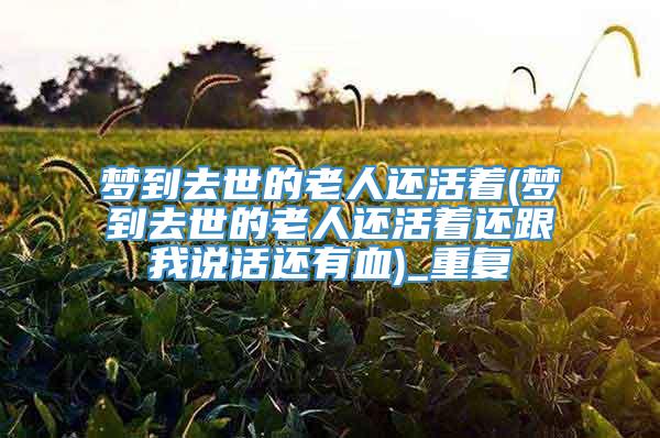 梦到去世的老人还活着(梦到去世的老人还活着还跟我说话还有血)_重复