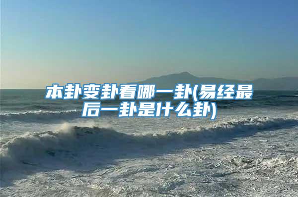 本卦变卦看哪一卦(易经最后一卦是什么卦)