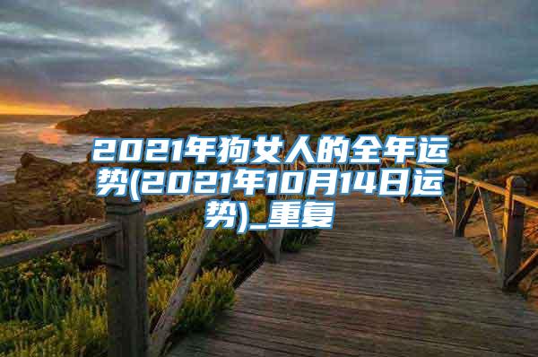 2021年狗女人的全年运势(2021年10月14日运势)_重复