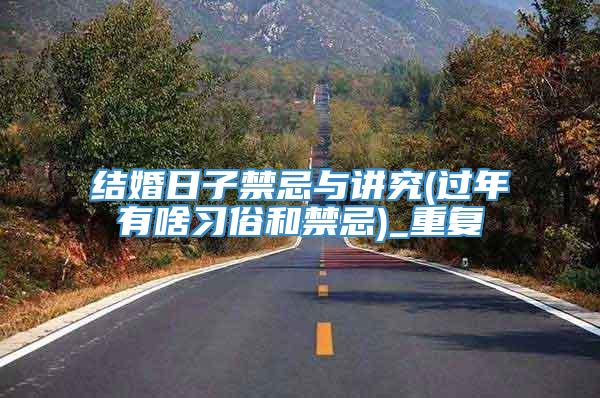 结婚日子禁忌与讲究(过年有啥习俗和禁忌)_重复