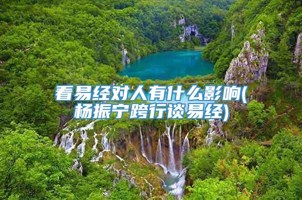 看易经对人有什么影响(杨振宁跨行谈易经)