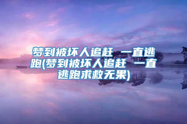 梦到被坏人追赶 一直逃跑(梦到被坏人追赶 一直逃跑求救无果)