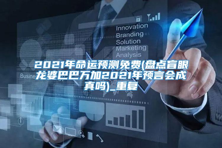 2021年命运预测免费(盘点盲眼龙婆巴巴万加2021年预言会成真吗)_重复