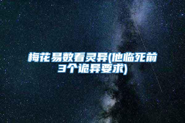 梅花易数看灵异(他临死前3个诡异要求)