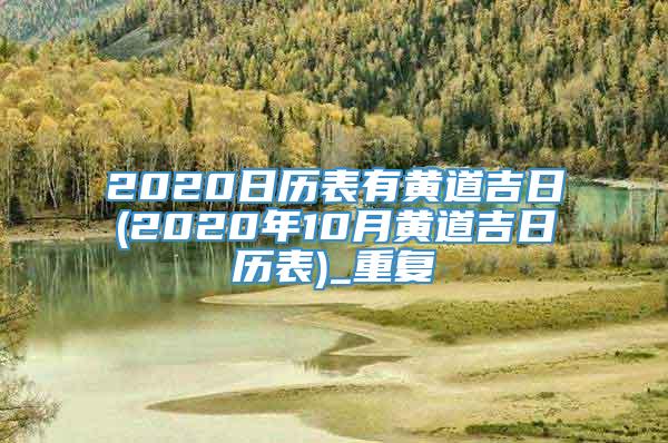 2020日历表有黄道吉日(2020年10月黄道吉日历表)_重复