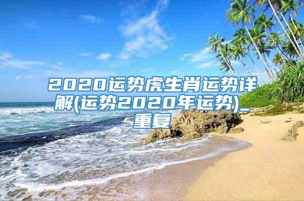 2020运势虎生肖运势详解(运势2020年运势)_重复