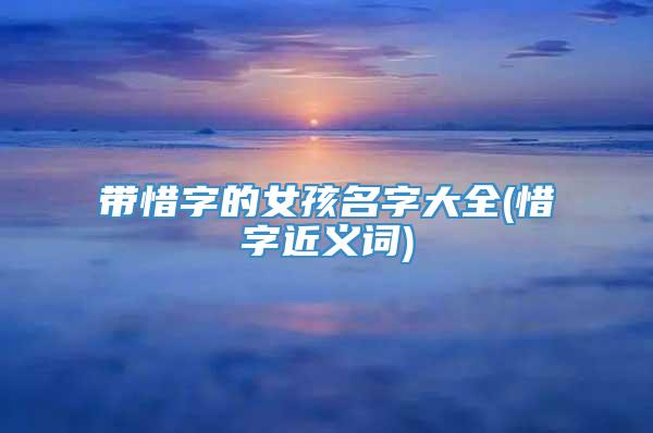 带惜字的女孩名字大全(惜字近义词)