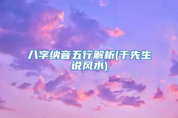 八字纳音五行解析(于先生说风水)