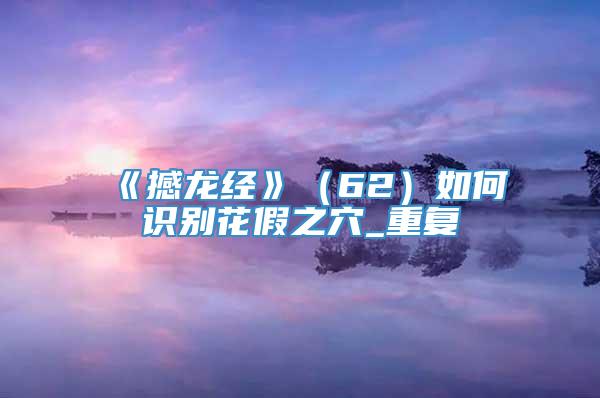 《撼龙经》（62）如何识别花假之穴_重复
