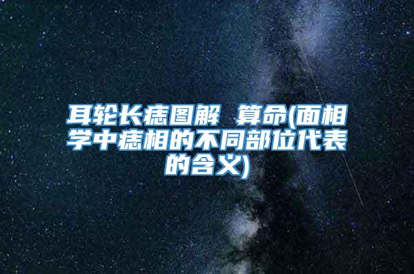 耳轮长痣图解 算命(面相学中痣相的不同部位代表的含义)