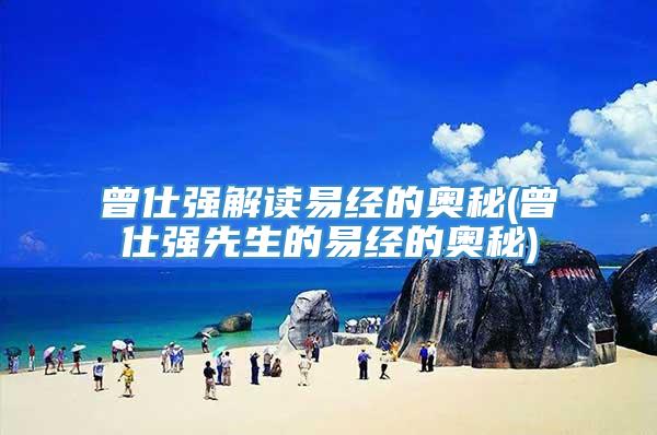 曾仕强解读易经的奥秘(曾仕强先生的易经的奥秘)