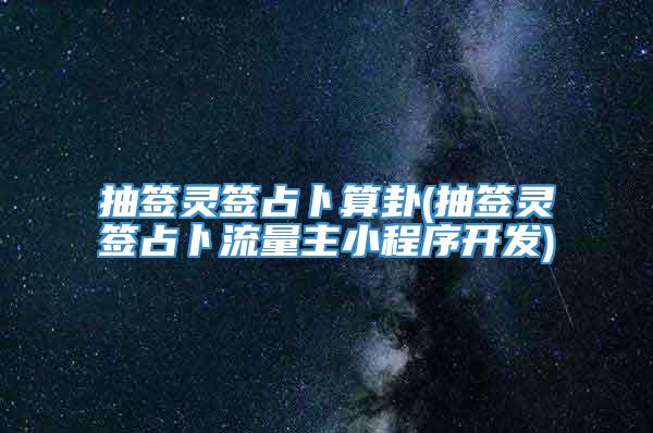 抽签灵签占卜算卦(抽签灵签占卜流量主小程序开发)